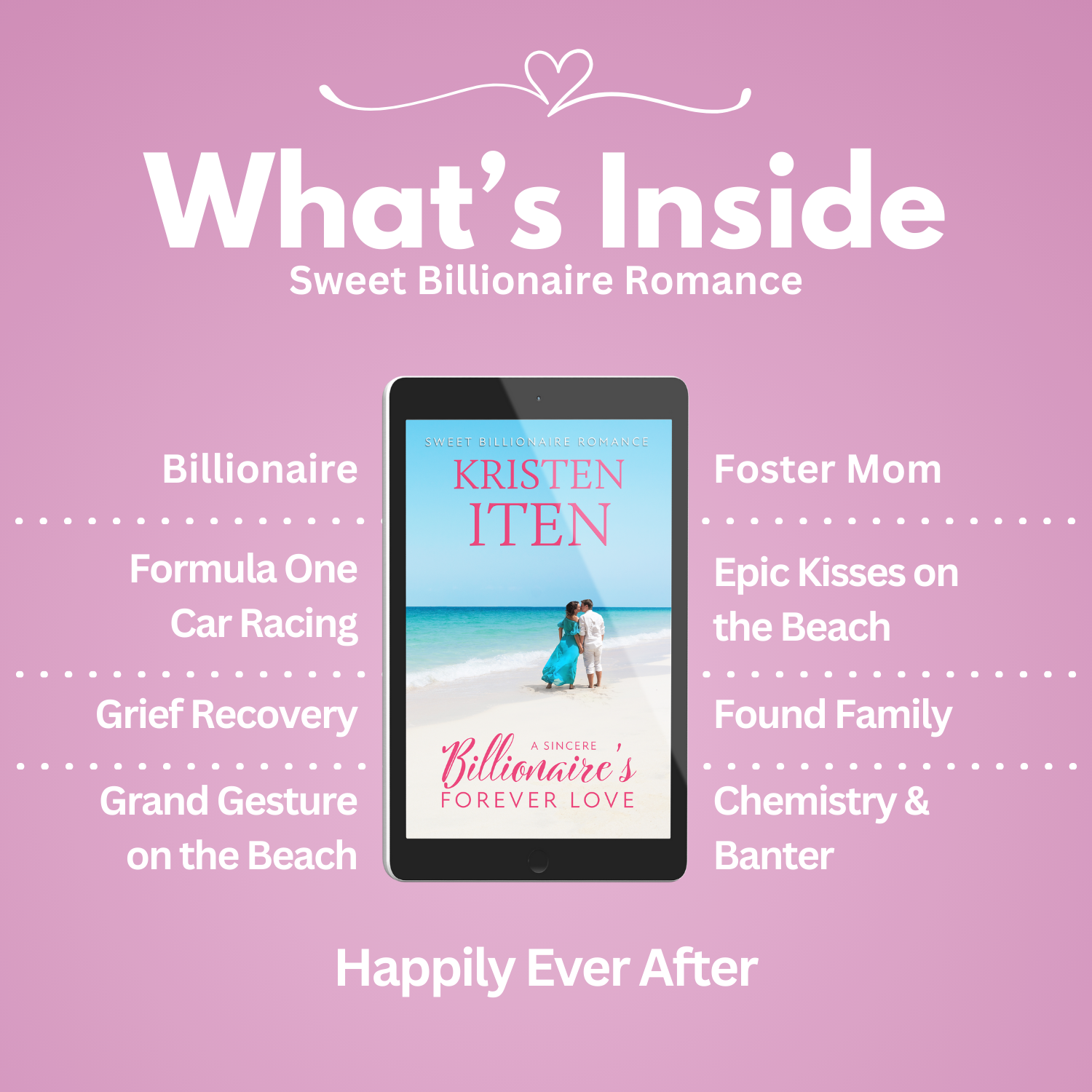 A sincere billionaire's forever love. Tropes: billionaire, formula One car racing, grief recovery, grand gesture on the beach, foster mom, epic kisses on the beach, found family, chemistry & banter