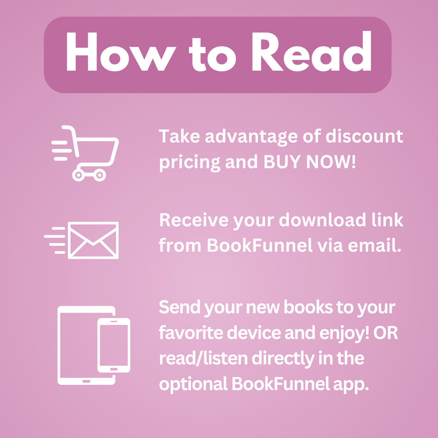 How to read: Take advantage of discount pricing and buy now! Receive your download link from BookFunnel via email. Send your new books to your favorite device and enjoy, or read/listen directly in the optional BookFunnel App.
